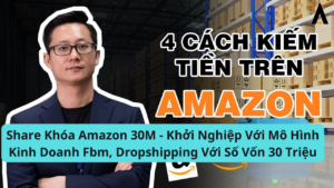 Khóa học Amazon 30M – Khởi Nghiệp Với Mô Hình Kinh Doanh Fbm, Dropshipping Với Số Vốn 30 Triệu