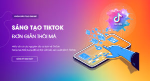 Khóa Học Sáng Tạo TikTok Đơn Giản Thôi Mà